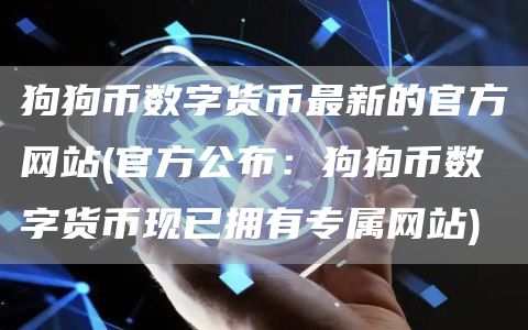 狗狗币数字货币最新的官方网站 - 官方公布：狗狗币数字货币现已拥有专属网站